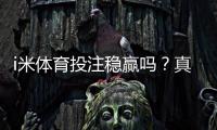 i米体育投注稳赢吗?真相揭秘、风险评估与新手投注技巧