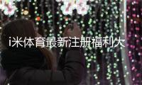 i米体育最新注册福利大揭秘：新手礼包、领取步骤与注意事项