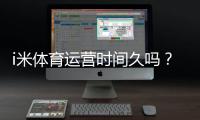 i米体育运营时间久吗？资深玩家解析平台历史与稳定性