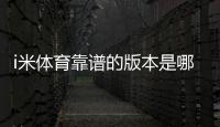 i米体育靠谱的版本是哪一个？最新版辨别方法与安全下载攻略
