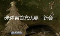 i米体育首充优惠：新会员专享高额返利福利