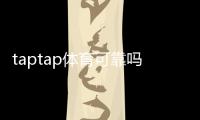 taptap体育可靠吗？平台安全性、优惠与用户口碑全面解析