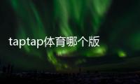 taptap体育哪个版本靠谱？正版辨别、版本对比与安全下载指南