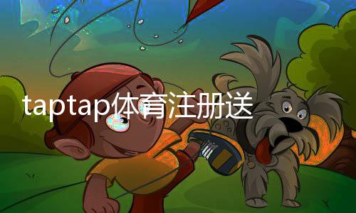taptap体育注册送专属奖励怎么领取?注册步骤、奖励类型与使用攻略