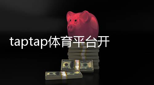 taptap体育平台开户教程:新手注册流程、实名认证与安全注意事项